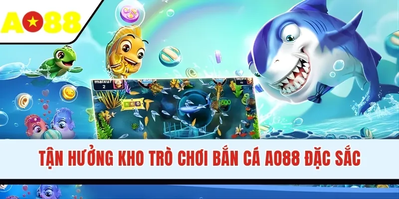 Tận hưởng kho trò chơi bắn cá AO88 đặc sắc